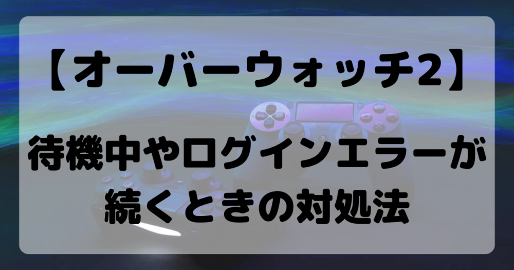 オーバーウォッチ2 待機中やログインエラーが続くときの対処法