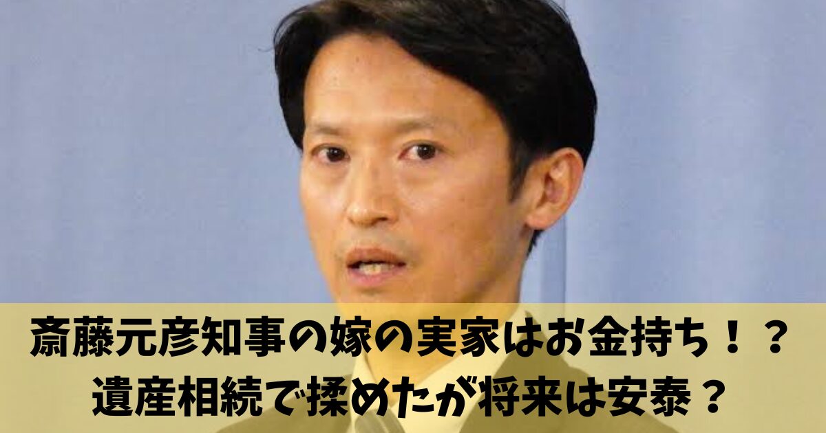 斎藤元彦知事の嫁の実家はお金持ち！？遺産相続で揉めたが将来は安泰？